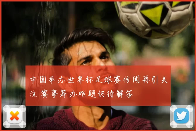 中国举办世界杯足球赛传闻再引关注 赛事筹办难题仍待解答