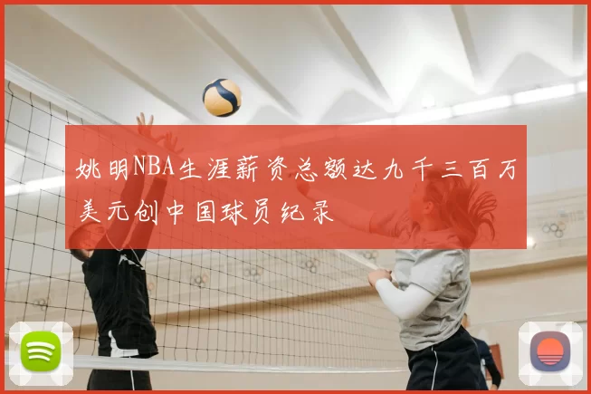 姚明NBA生涯薪资总额达九千三百万美元创中国球员纪录
