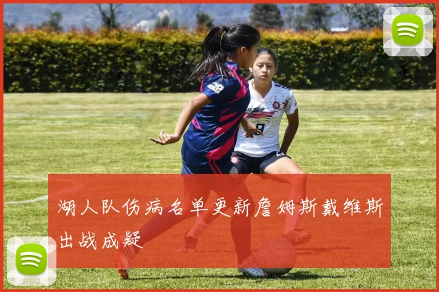 湖人队伤病名单更新詹姆斯戴维斯出战成疑