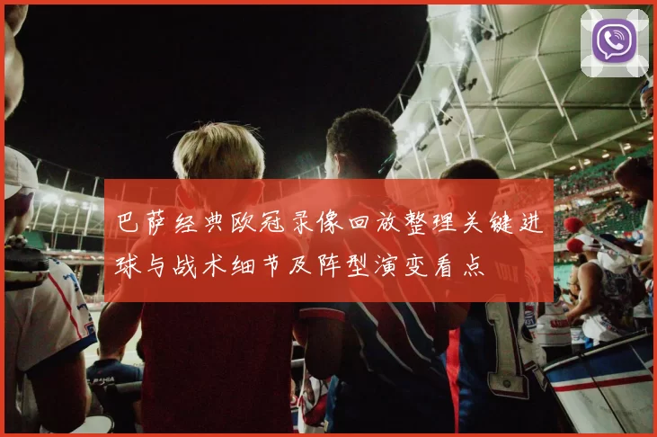巴萨经典欧冠录像回放整理关键进球与战术细节及阵型演变看点