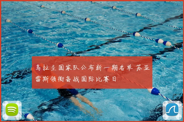 乌拉圭国家队公布新一期名单 苏亚雷斯领衔备战国际比赛日