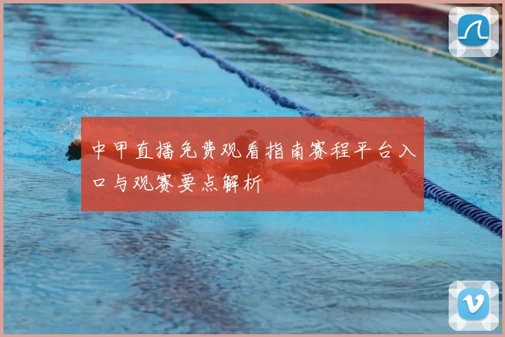 中甲直播免费观看指南赛程平台入口与观赛要点解析