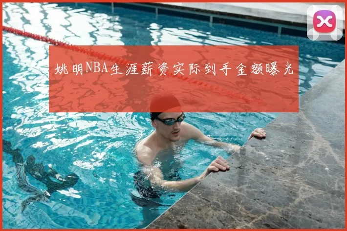 姚明NBA生涯薪资实际到手金额曝光