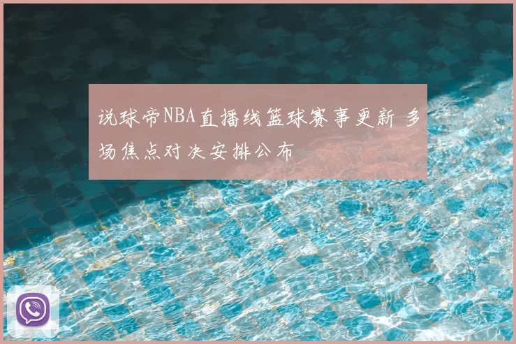 说球帝NBA直播线篮球赛事更新 多场焦点对决安排公布