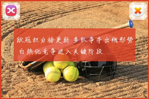 欧冠积分榜更新 多队争夺出线形势 白热化竞争进入关键阶段