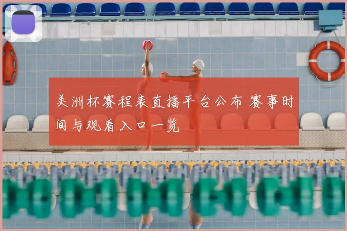 美洲杯赛程表直播平台公布 赛事时间与观看入口一览