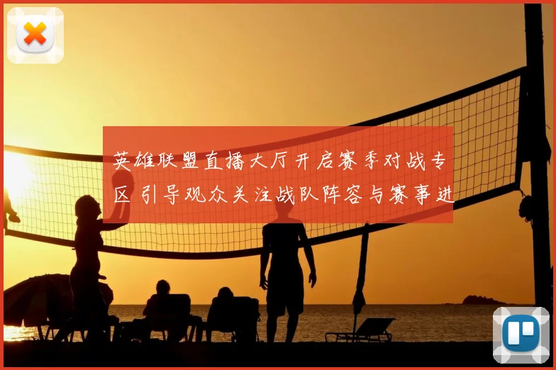 英雄联盟直播大厅开启赛季对战专区 引导观众关注战队阵容与赛事进程