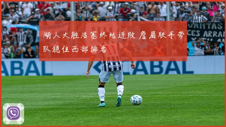 湖人大胜活塞终结连败 詹眉联手带队稳住西部排名