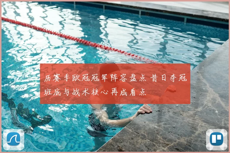 历赛季欧冠冠军阵容盘点 昔日夺冠班底与战术核心再成看点