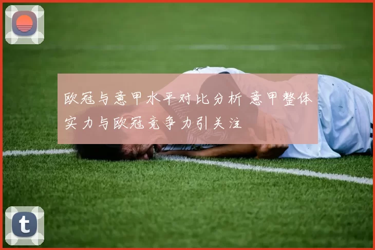 欧冠与意甲水平对比分析 意甲整体实力与欧冠竞争力引关注
