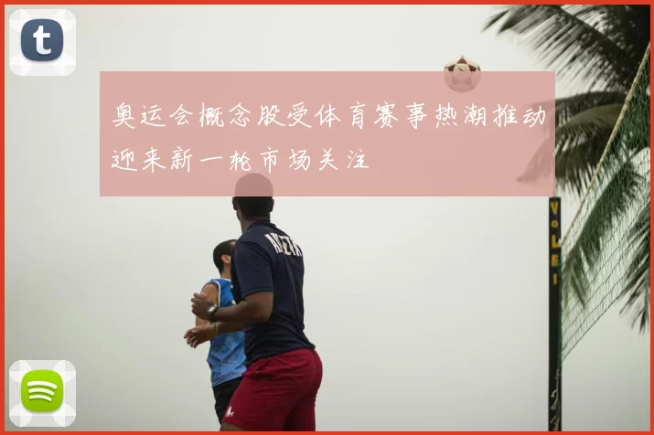 奥运会概念股受体育赛事热潮推动迎来新一轮市场关注