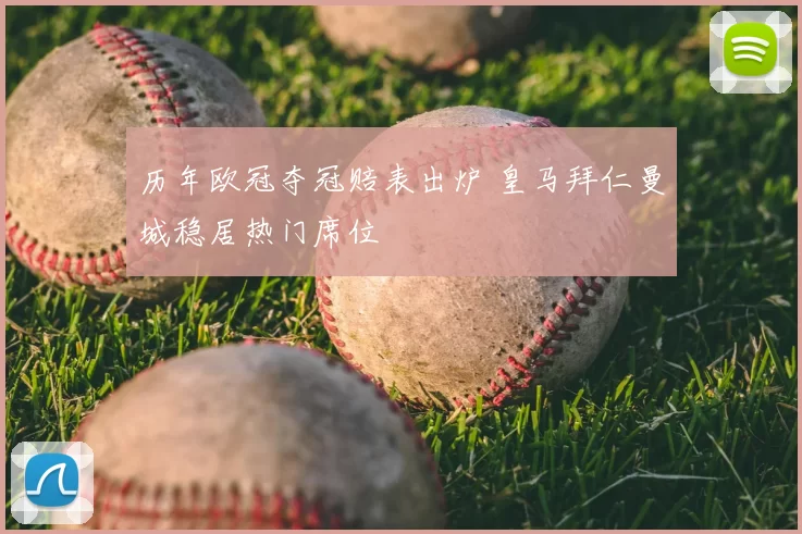 历年欧冠夺冠赔表出炉 皇马拜仁曼城稳居热门席位