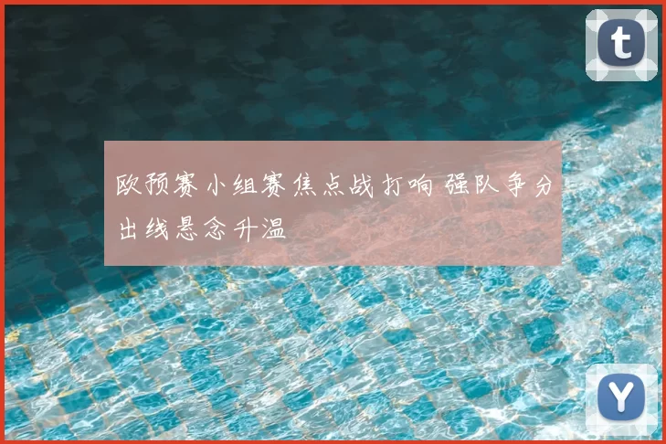 欧预赛小组赛焦点战打响 强队争分出线悬念升温