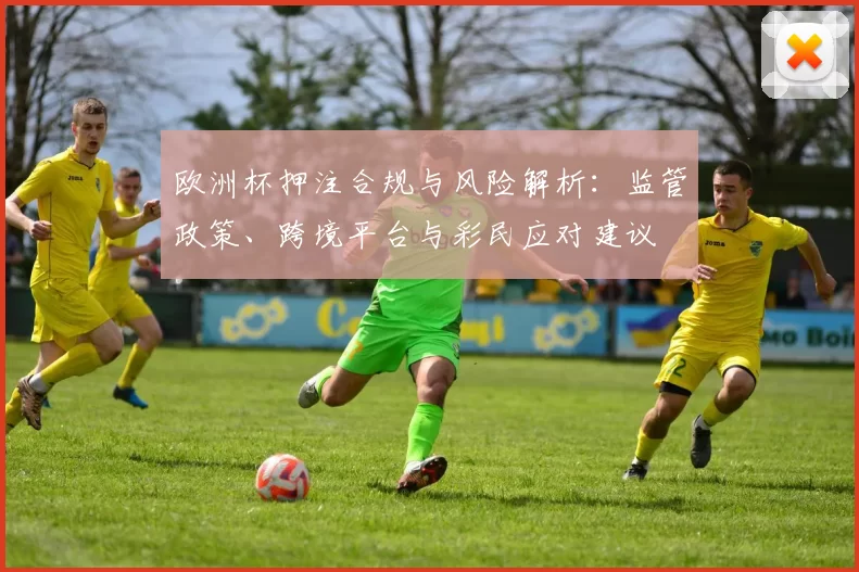 欧洲杯押注合规与风险解析：监管政策、跨境平台与彩民应对建议