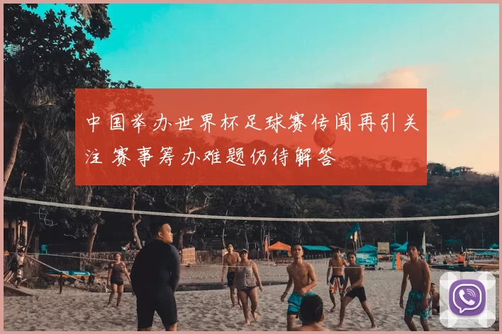 中国举办世界杯足球赛传闻再引关注 赛事筹办难题仍待解答