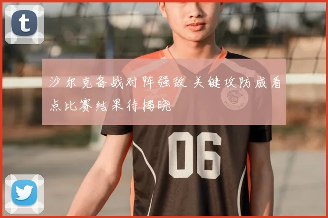 沙尔克备战对阵强敌 关键攻防成看点比赛结果待揭晓
