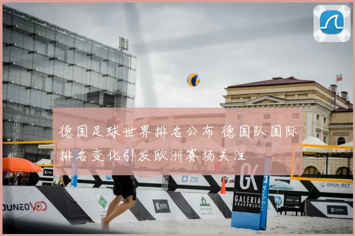 德国足球世界排名公布 德国队国际排名变化引发欧洲赛场关注
