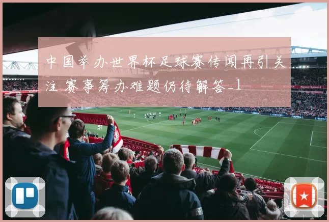 中国举办世界杯足球赛传闻再引关注 赛事筹办难题仍待解答_1