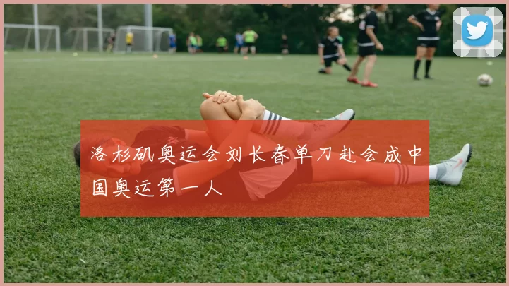 洛杉矶奥运会刘长春单刀赴会成中国奥运第一人