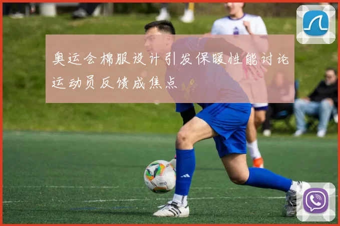 奥运会棉服设计引发保暖性能讨论运动员反馈成焦点