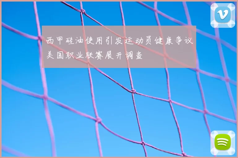 西甲硅油使用引发运动员健康争议美国职业联赛展开调查