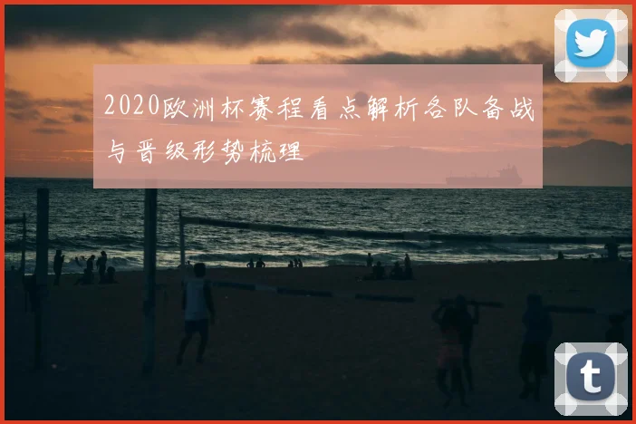2020欧洲杯赛程看点解析各队备战与晋级形势梳理