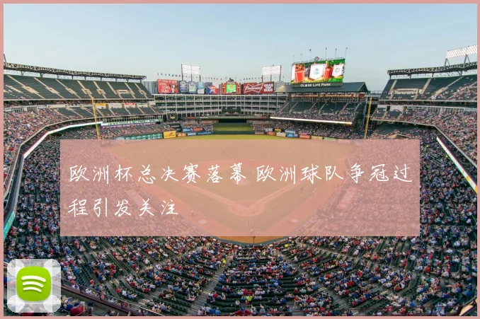 欧洲杯总决赛落幕 欧洲球队争冠过程引发关注