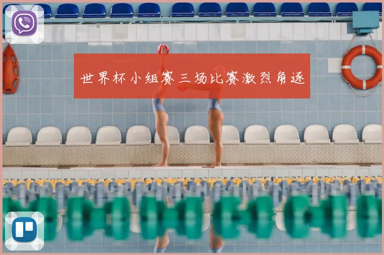世界杯小组赛三场比赛激烈角逐