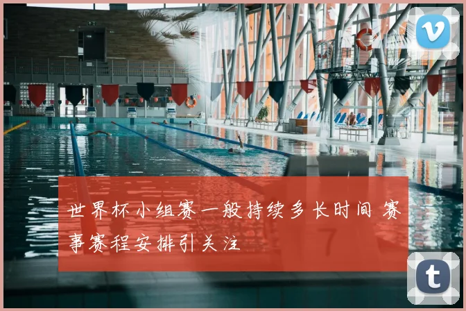 世界杯小组赛一般持续多长时间 赛事赛程安排引关注