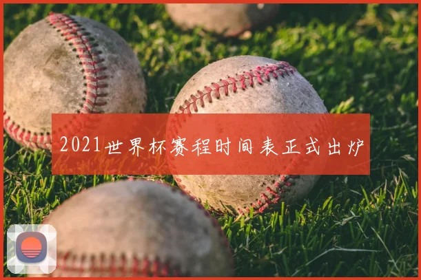 2021世界杯赛程时间表正式出炉