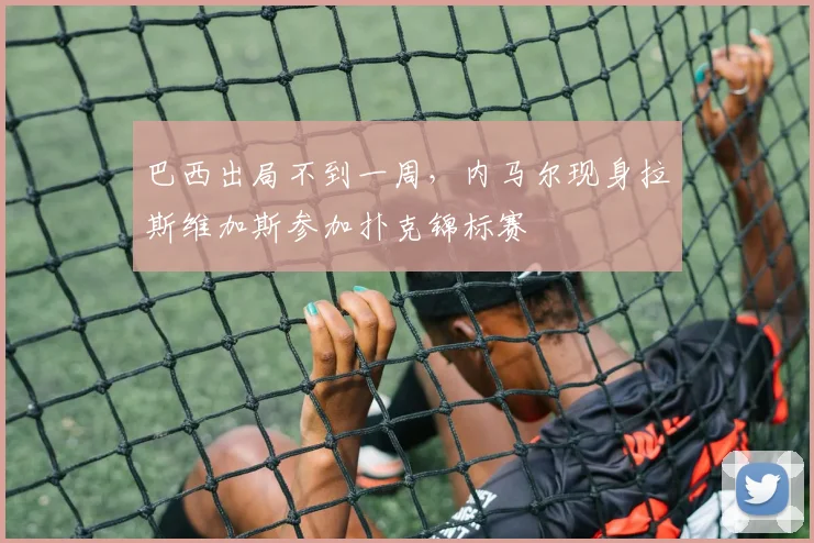 巴西出局不到一周,内马尔现身拉斯维加斯参加扑克锦标赛
