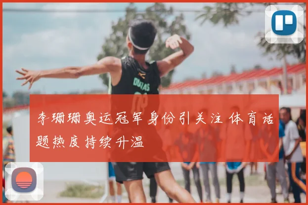 李珊珊奥运冠军身份引关注 体育话题热度持续升温