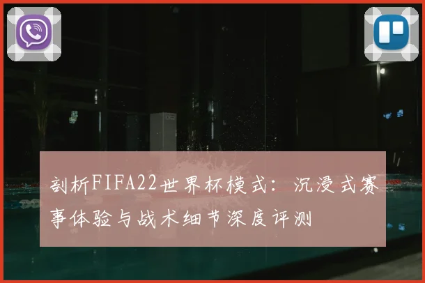 剖析FIFA22世界杯模式：沉浸式赛事体验与战术细节深度评测