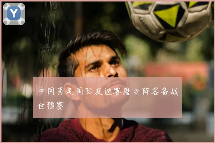 中国男足国际友谊赛磨合阵容备战世预赛