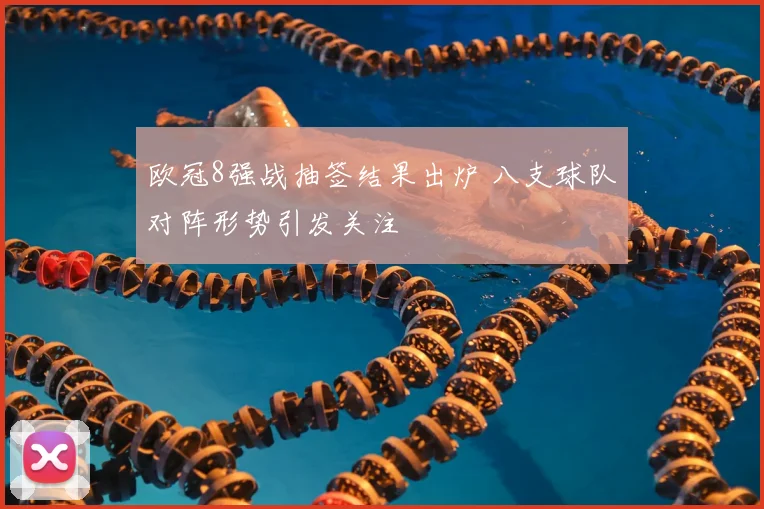 欧冠8强战抽签结果出炉 八支球队对阵形势引发关注