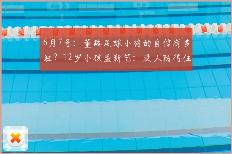 6月7号:董路足球小将的自信有多狂?12岁小孩孟新艺:没人防得住我。_成年_中国_点球