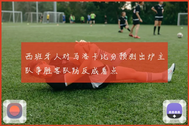 西班牙人对马洛卡比分预测出炉主队争胜客队防反成看点
