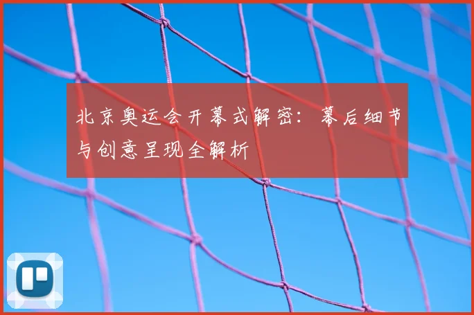 北京奥运会开幕式解密：幕后细节与创意呈现全解析