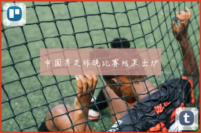 中国男足昨晚比赛结果出炉