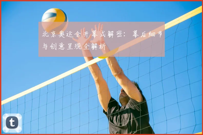 北京奥运会开幕式解密：幕后细节与创意呈现全解析