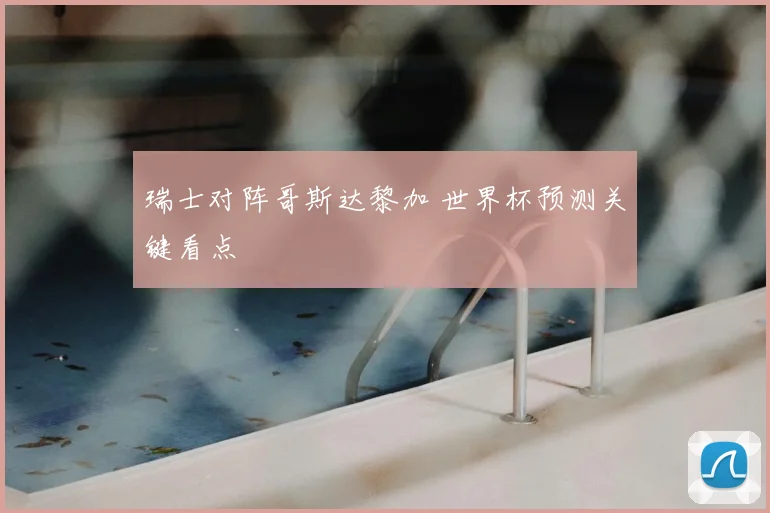 瑞士对阵哥斯达黎加 世界杯预测关键看点