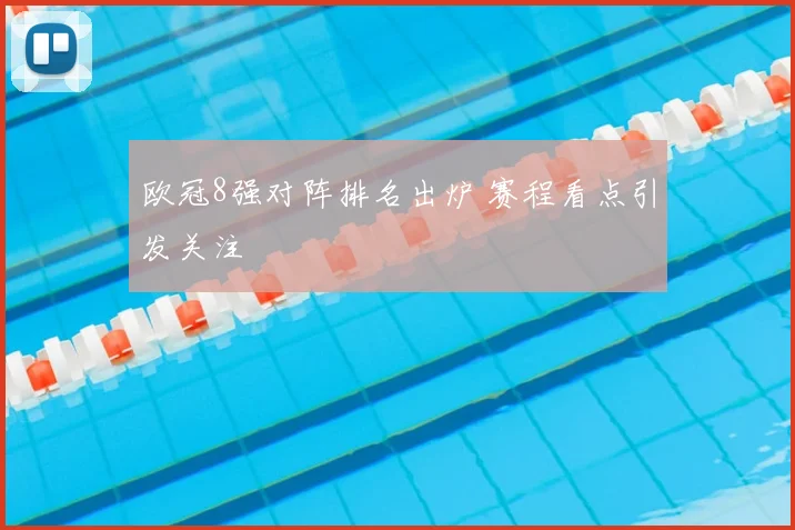 欧冠8强对阵排名出炉 赛程看点引发关注