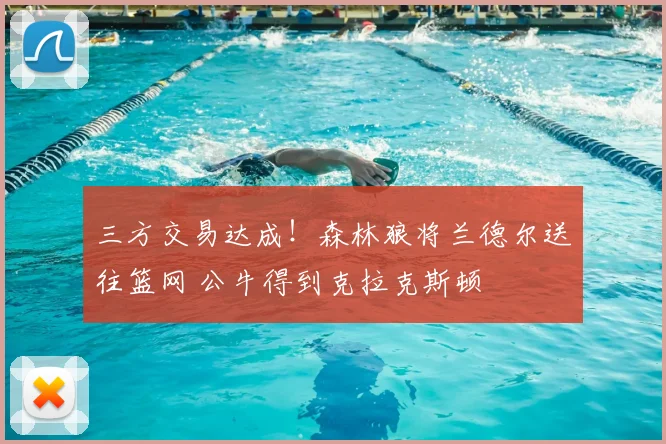 三方交易达成！森林狼将兰德尔送往篮网 公牛得到克拉克斯顿