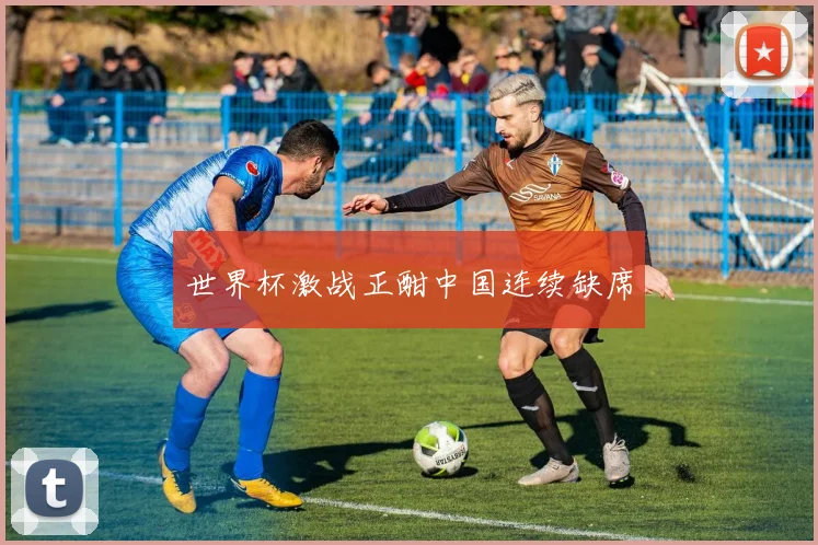 世界杯激战正酣中国连续缺席