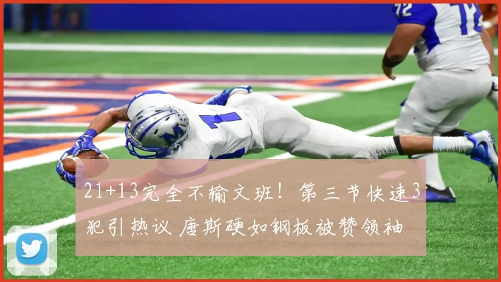 21+13完全不输文班！第三节快速3犯引热议 唐斯硬如钢板被赞领袖