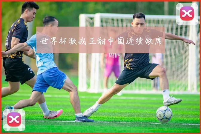 世界杯激战正酣中国连续缺席