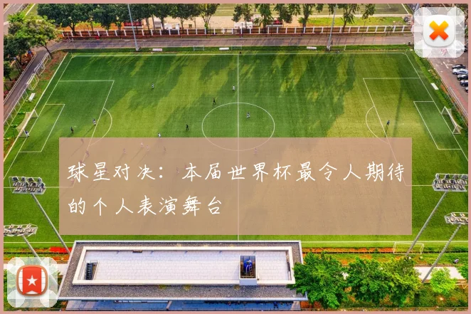 球星对决：本届世界杯最令人期待的个人表演舞台